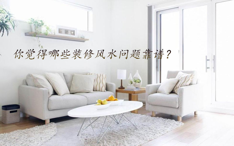 你覺得哪些裝修風(fēng)水問題靠譜？
